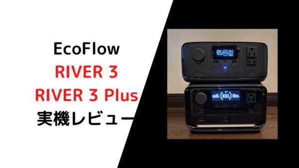 ポータブル電源 EcoFlow RIVER 3 / RIVER 3 Plus実機レビュー！ | ポタ 